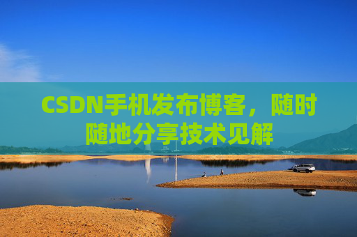 CSDN手机发布博客，随时随地分享技术见解